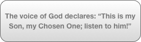 The voice of God declares: “This is my Son, my Chosen One; listen to him!”