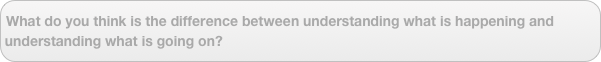 What do you think is the difference between understanding what is happening and understanding what is going on?