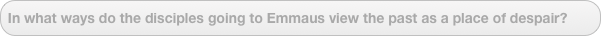 In what ways do the disciples going to Emmaus view the past as a place of despair?